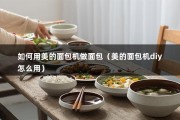 如何用美的面包机做面包（美的面包机diy怎么用）