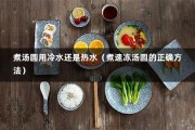 煮汤圆用冷水还是热水（煮速冻汤圆的正确方法）