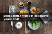 醋泡黑豆的功效与作用怎么做（醋泡黑豆的做法与功效与作用）