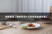 炖排骨汤（炖排骨汤什么时候放盐最合适）