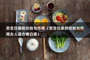 安吉白茶的功效与作用（安吉白茶的功效与作用女人适合喝白茶）