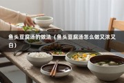 鱼头豆腐汤的做法（鱼头豆腐汤怎么做又浓又白）