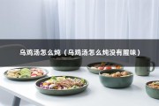 乌鸡汤怎么炖（乌鸡汤怎么炖没有腥味）