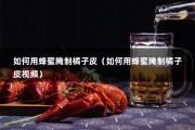 如何用蜂蜜腌制橘子皮（如何用蜂蜜腌制橘子皮视频）