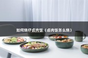 如何烧仔卤肉饭（卤肉饭怎么烧）