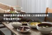 樱桃的营养价值与食用功效（大连樱桃的营养价值与食用功效）