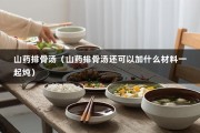 山药排骨汤（山药排骨汤还可以加什么材料一起炖）