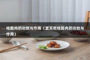 桂圆肉的功效与作用（夏天吃桂圆肉的功效与作用）