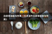 白茯苓功效与作用（白术玉竹白茯苓功效与作用）