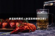 赤豆如何煮烂（赤豆怎样烧快又软）