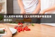 女人如何补肾养精（女人如何养肾补精最直接的方法）