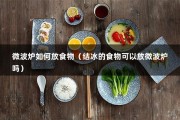 微波炉如何放食物（结冰的食物可以放微波炉吗）