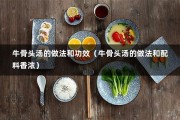 牛骨头汤的做法和功效（牛骨头汤的做法和配料香浓）