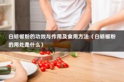 白胡椒粉的功效与作用及食用方法（白胡椒粉的用处是什么）