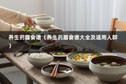 养生药膳食谱（养生药膳食谱大全及适用人群）